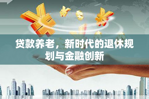 盐田贷款养老，新时代的退休规划与金融创新