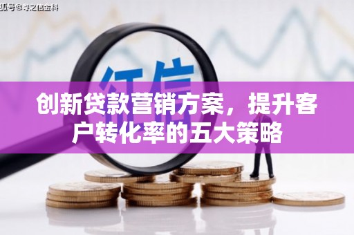 盐田创新贷款营销方案，提升客户转化率的五大策略