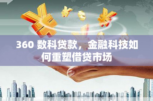 盐田360 数科贷款，金融科技如何重塑借贷市场