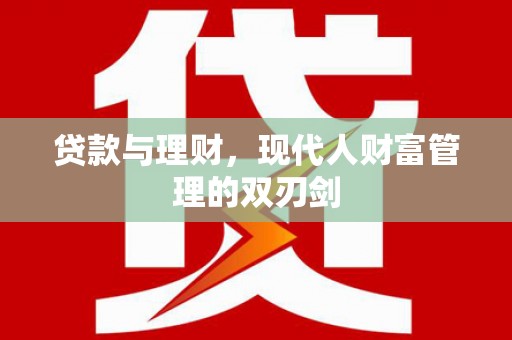 盐田贷款与理财，现代人财富管理的双刃剑
