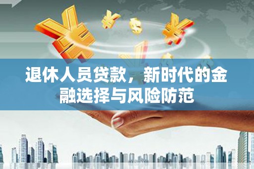 盐田退休人员贷款，新时代的金融选择与风险防范