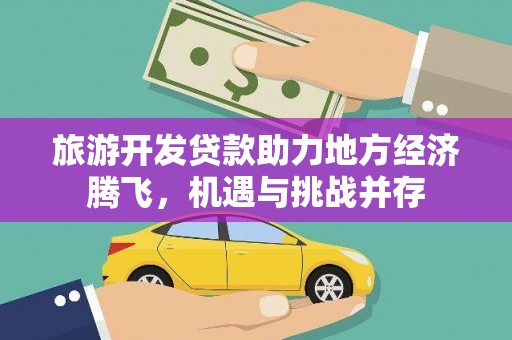 盐田旅游开发贷款助力地方经济腾飞，机遇与挑战并存