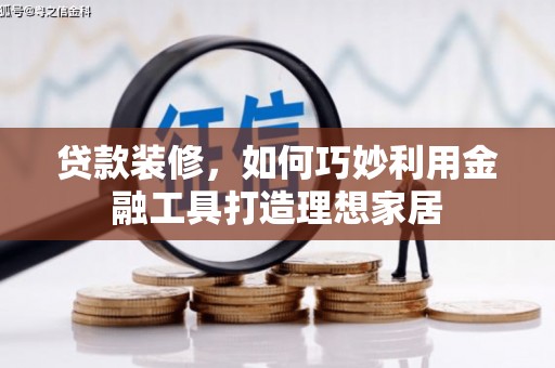 盐田贷款装修，如何巧妙利用金融工具打造理想家居