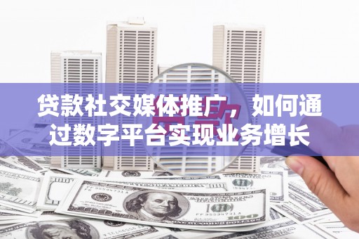 盐田贷款社交媒体推广，如何通过数字平台实现业务增长