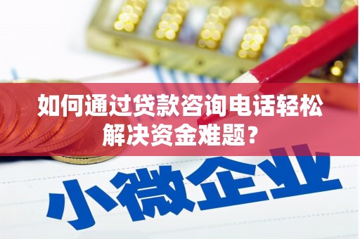 盐田如何通过贷款咨询电话轻松解决资金难题？