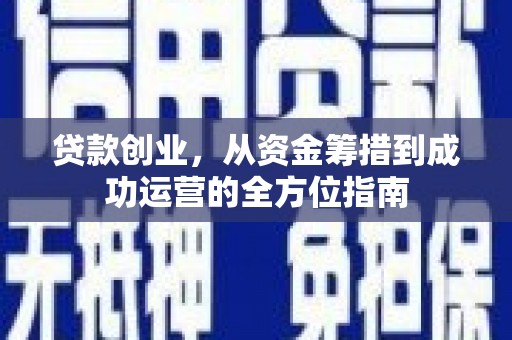 盐田贷款创业，从资金筹措到成功运营的全方位指南