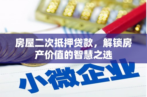 盐田房屋二次抵押贷款，解锁房产价值的智慧之选
