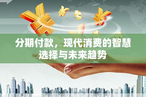 盐田分期付款，现代消费的智慧选择与未来趋势