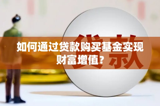 盐田如何通过贷款购买基金实现财富增值？
