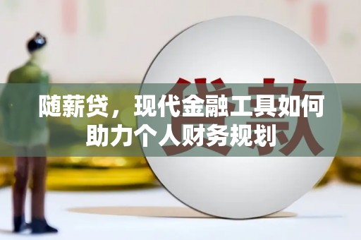 盐田随薪贷，现代金融工具如何助力个人财务规划