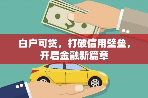 盐田白户可贷，打破信用壁垒，开启金融新篇章