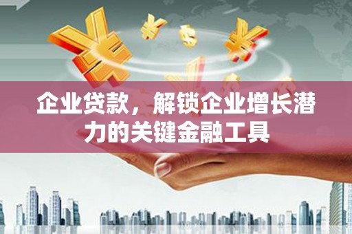 盐田企业贷款，解锁企业增长潜力的关键金融工具