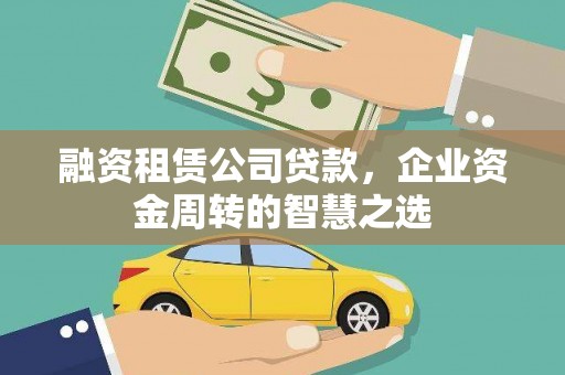 盐田融资租赁公司贷款，企业资金周转的智慧之选