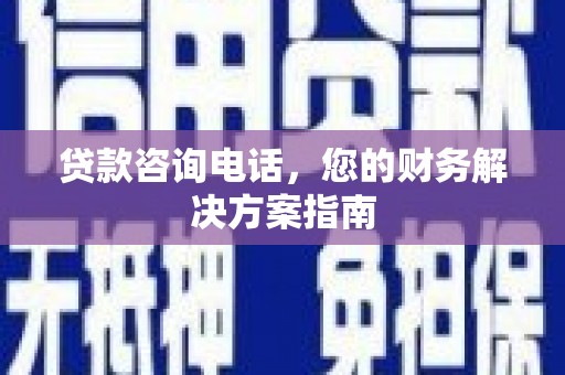 盐田贷款咨询电话，您的财务解决方案指南