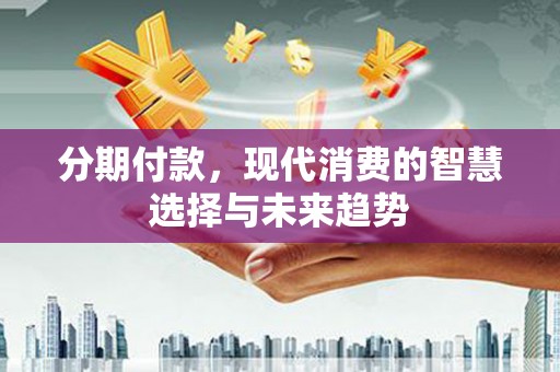 盐田分期付款，现代消费的智慧选择与未来趋势
