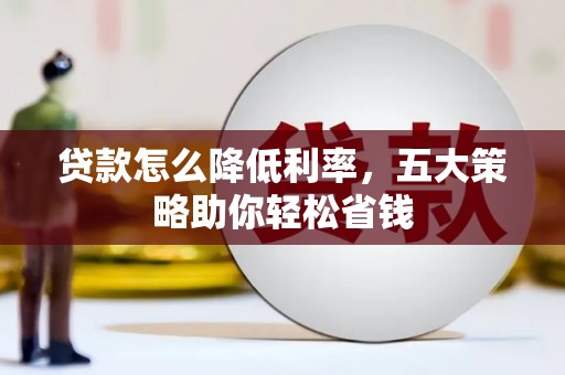 盐田贷款怎么降低利率，五大策略助你轻松省钱