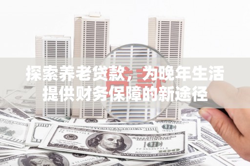 盐田探索养老贷款，为晚年生活提供财务保障的新途径