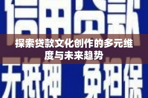 盐田探索贷款文化创作的多元维度与未来趋势