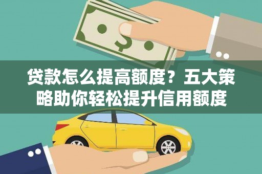 盐田贷款怎么提高额度？五大策略助你轻松提升信用额度