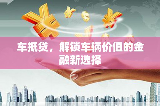 盐田车抵贷，解锁车辆价值的金融新选择