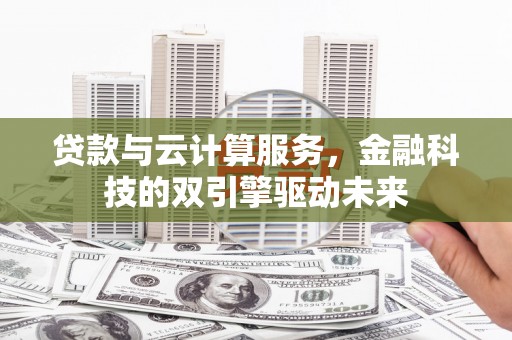 盐田贷款与云计算服务，金融科技的双引擎驱动未来