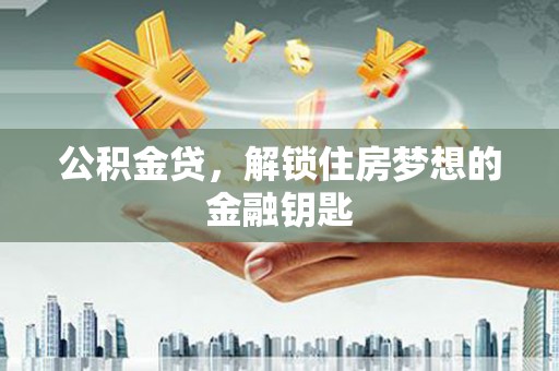 盐田公积金贷，解锁住房梦想的金融钥匙