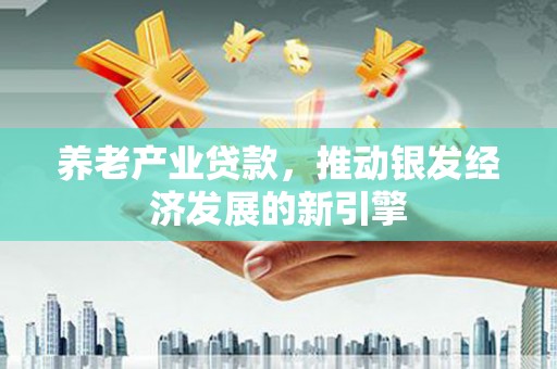 盐田养老产业贷款，推动银发经济发展的新引擎