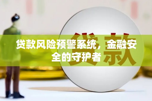 盐田贷款风险预警系统，金融安全的守护者