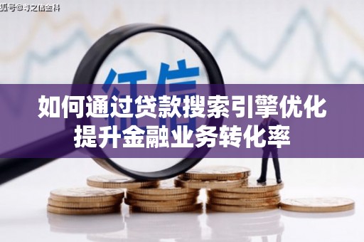 盐田如何通过贷款搜索引擎优化提升金融业务转化率