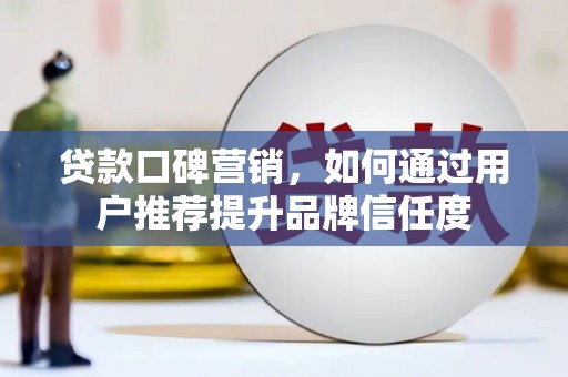 盐田贷款口碑营销，如何通过用户推荐提升品牌信任度