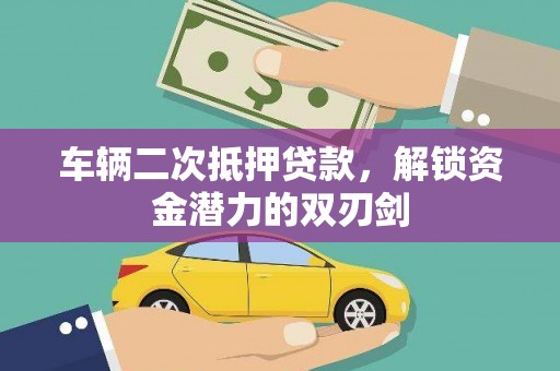 盐田车辆二次抵押贷款，解锁资金潜力的双刃剑