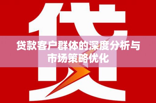 盐田贷款客户群体的深度分析与市场策略优化