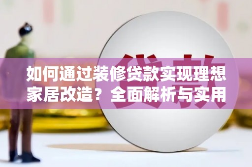 盐田如何通过装修贷款实现理想家居改造？全面解析与实用指南