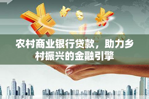 盐田农村商业银行贷款，助力乡村振兴的金融引擎