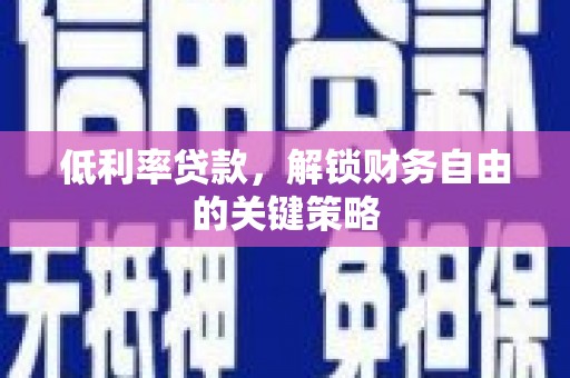 盐田低利率贷款，解锁财务自由的关键策略