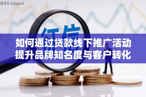盐田如何通过贷款线下推广活动提升品牌知名度与客户转化率