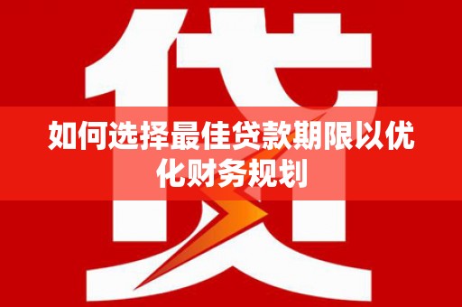 盐田如何选择最佳贷款期限以优化财务规划