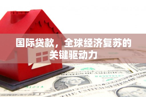 盐田国际贷款，全球经济复苏的关键驱动力