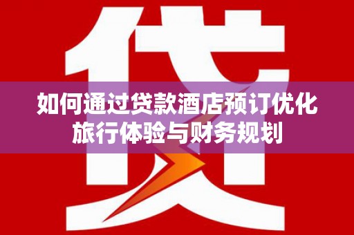 盐田如何通过贷款酒店预订优化旅行体验与财务规划