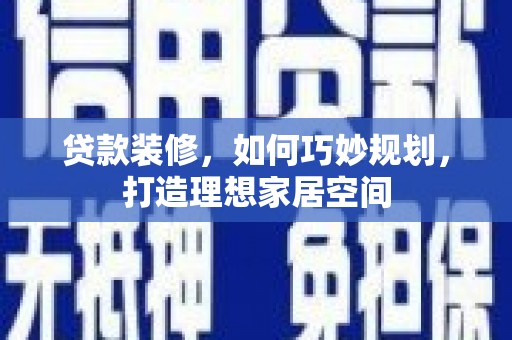 盐田贷款装修，如何巧妙规划，打造理想家居空间