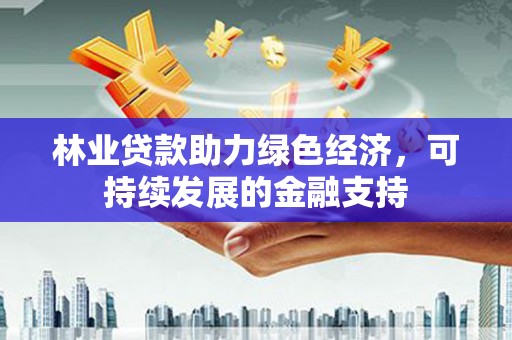 盐田林业贷款助力绿色经济，可持续发展的金融支持