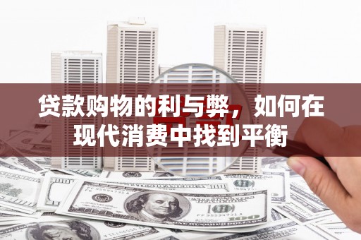 盐田贷款购物的利与弊，如何在现代消费中找到平衡