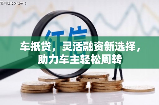 盐田车抵贷，灵活融资新选择，助力车主轻松周转