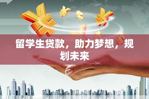 盐田留学生贷款，助力梦想，规划未来