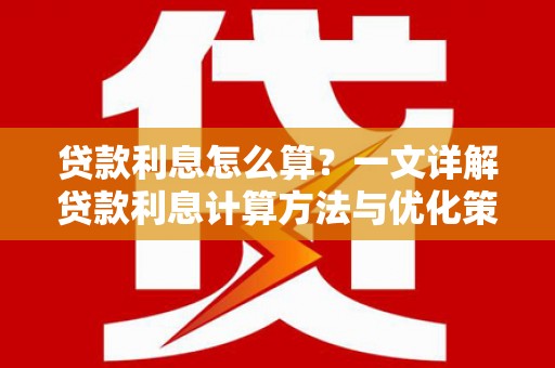 盐田贷款利息怎么算？一文详解贷款利息计算方法与优化策略