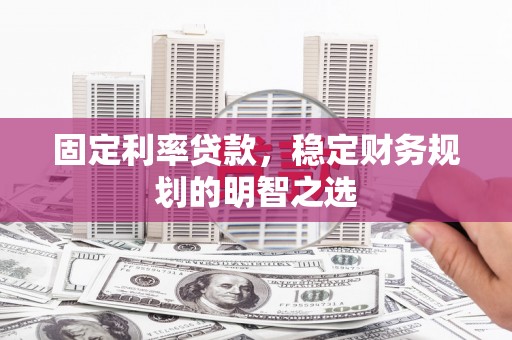 盐田固定利率贷款，稳定财务规划的明智之选