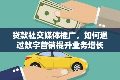 盐田贷款社交媒体推广，如何通过数字营销提升业务增长