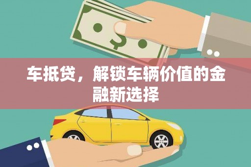 盐田车抵贷，解锁车辆价值的金融新选择