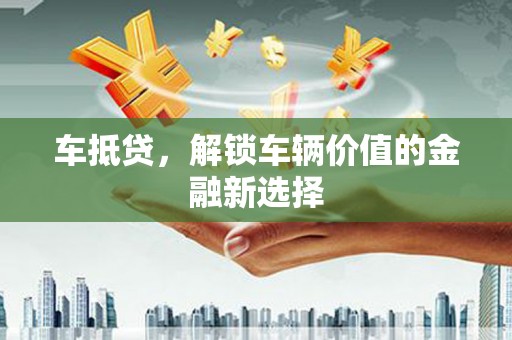 盐田车抵贷，解锁车辆价值的金融新选择