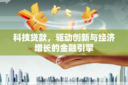 盐田科技贷款，驱动创新与经济增长的金融引擎